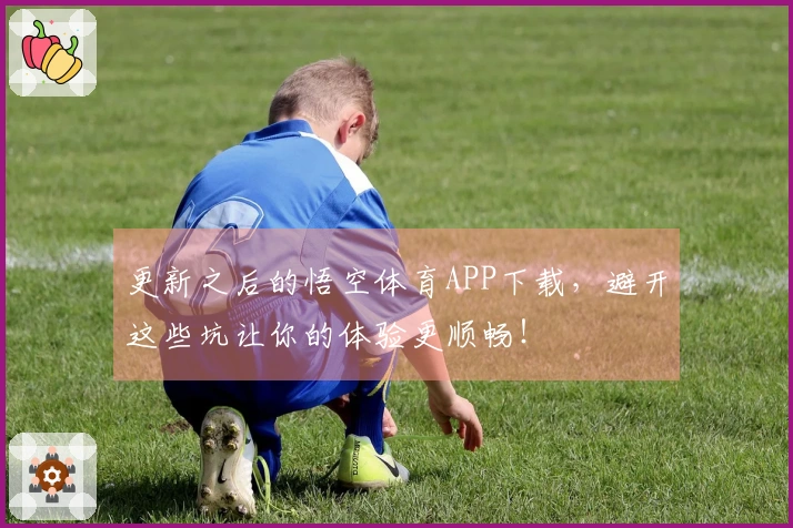 更新之后的悟空体育APP下载，避开这些坑让你的体验更顺畅！