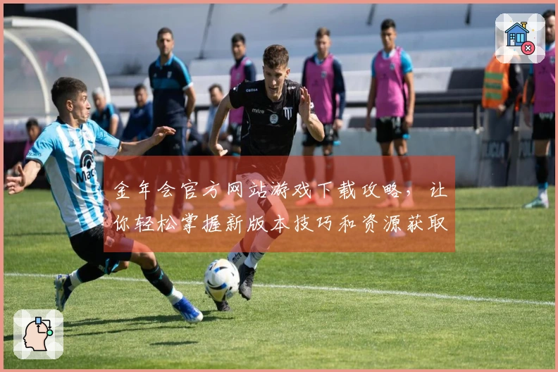 金年会官方网站游戏下载攻略，让你轻松掌握新版本技巧和资源获取方法
