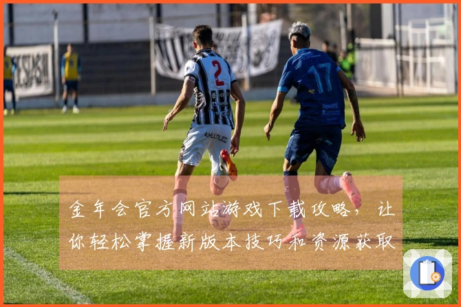 金年会官方网站游戏下载攻略，让你轻松掌握新版本技巧和资源获取方法
