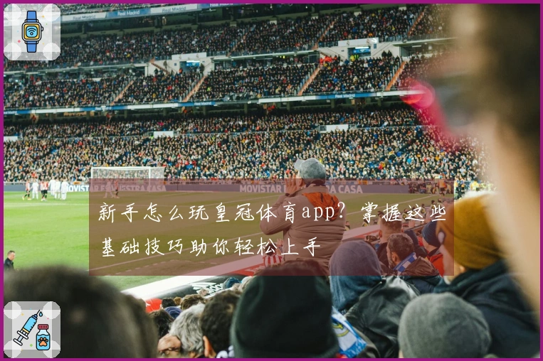 新手怎么玩皇冠体育app？掌握这些基础技巧助你轻松上手